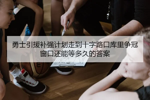 勇士引援补强计划走到十字路口库里争冠窗口还能等多久的答案（bet365）